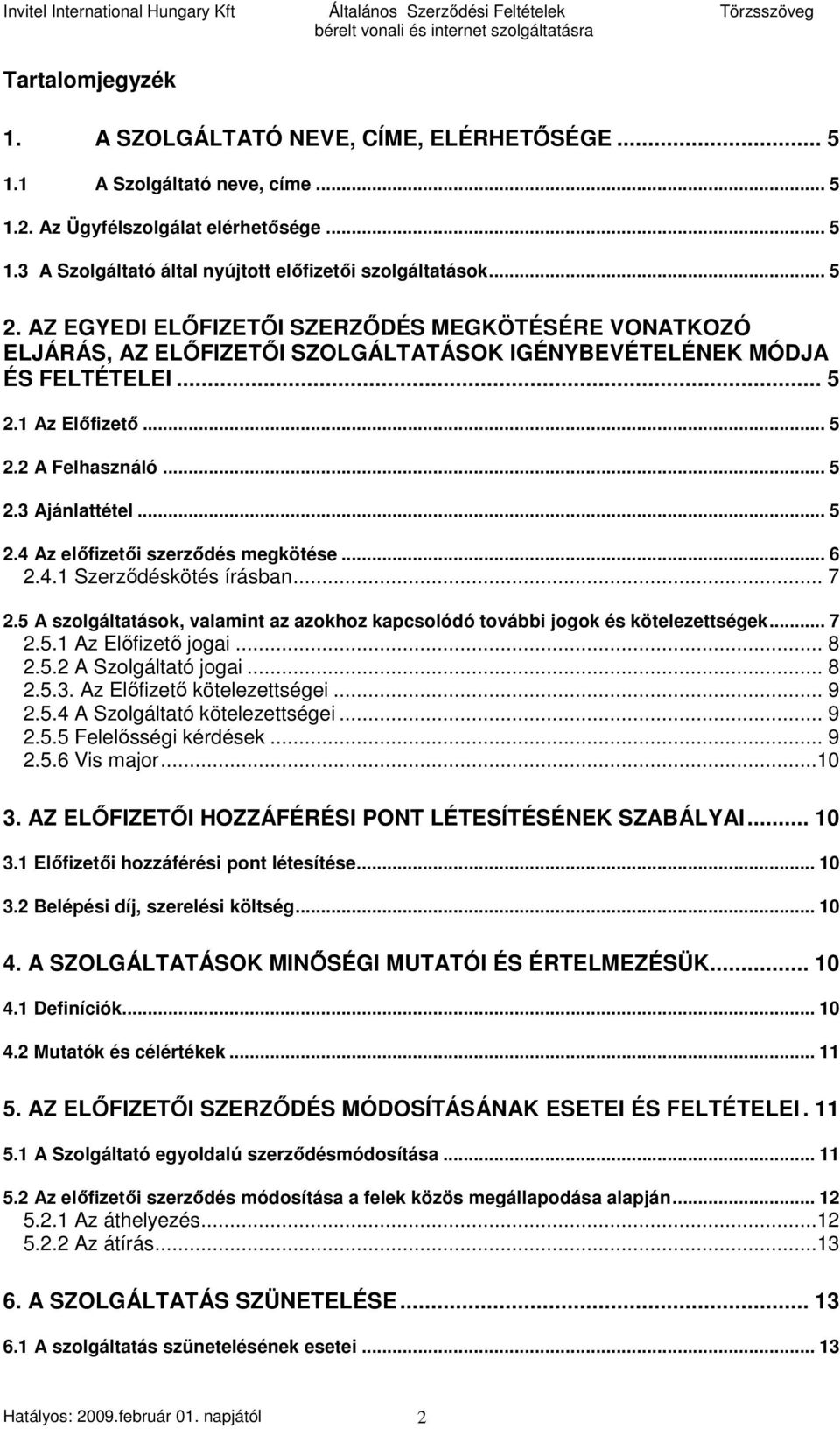 .. 5 2.4 Az elıfizetıi szerzıdés megkötése... 6 2.4.1 Szerzıdéskötés írásban... 7 2.5 A szolgáltatások, valamint az azokhoz kapcsolódó további jogok és kötelezettségek... 7 2.5.1 Az Elıfizetı jogai.