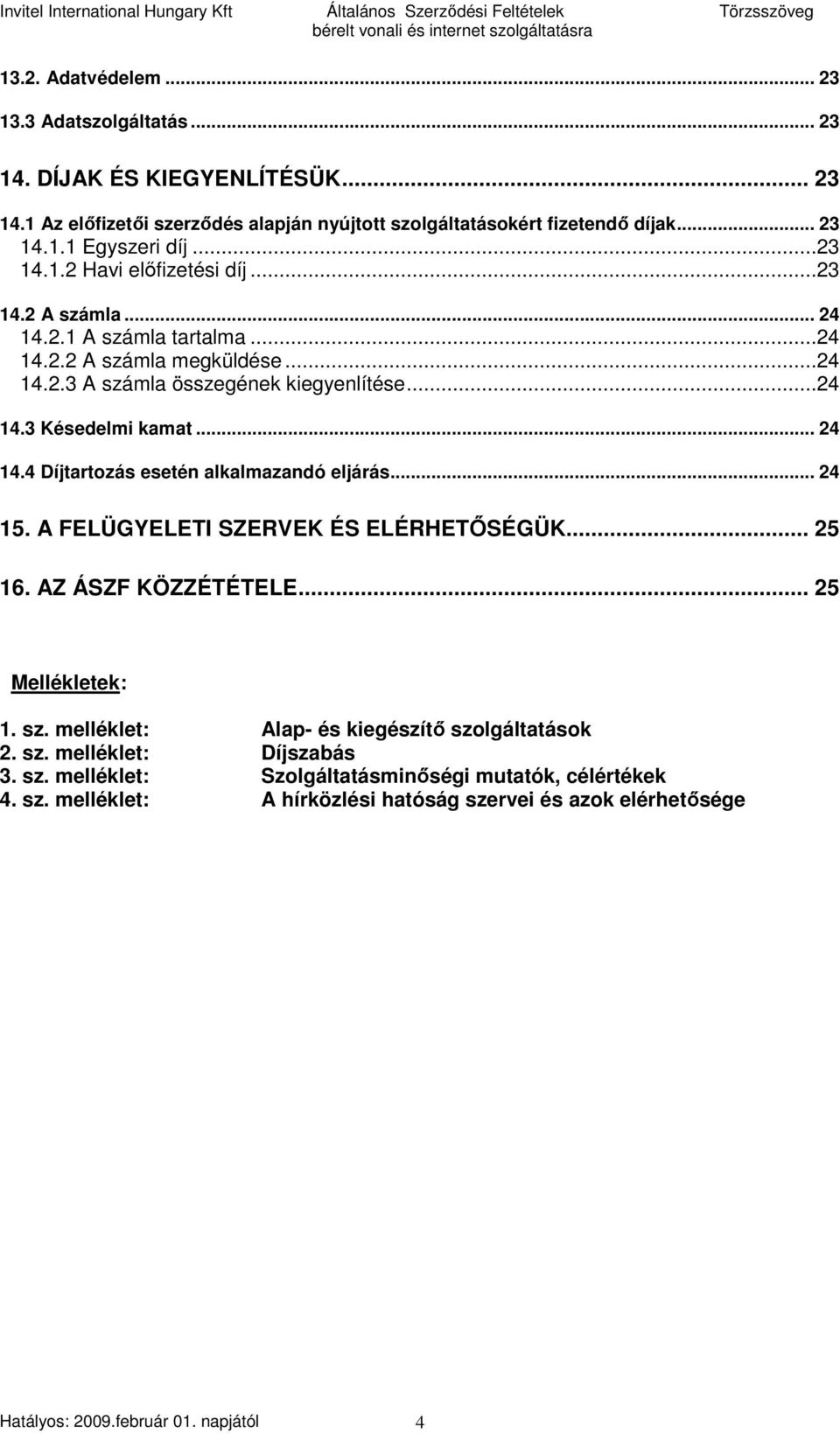 .. 24 15. A FELÜGYELETI SZERVEK ÉS ELÉRHETİSÉGÜK... 25 16. AZ ÁSZF KÖZZÉTÉTELE... 25 Mellékletek: 1. sz. melléklet: Alap- és kiegészítı szolgáltatások 2. sz. melléklet: Díjszabás 3. sz. melléklet: Szolgáltatásminıségi mutatók, célértékek 4.