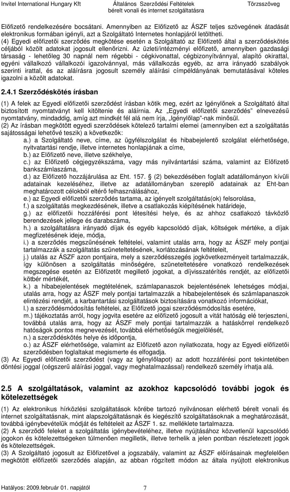 Az üzleti/intézményi elıfizetı, amennyiben gazdasági társaság - lehetıleg 30 napnál nem régebbi - cégkivonattal, cégbizonyítvánnyal, alapító okirattal, egyéni vállalkozó vállalkozói igazolvánnyal,