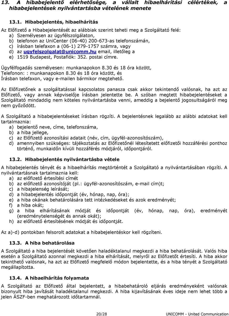 az ugyfelszolgalat@unicomm.hu email, illetıleg a e) 1519 Budapest, Postafiók: 352. postai címre. Ügyfélfogadás személyesen: munkanapokon 8.30 és 18 óra között, Telefonon: : munkanapokon 8.