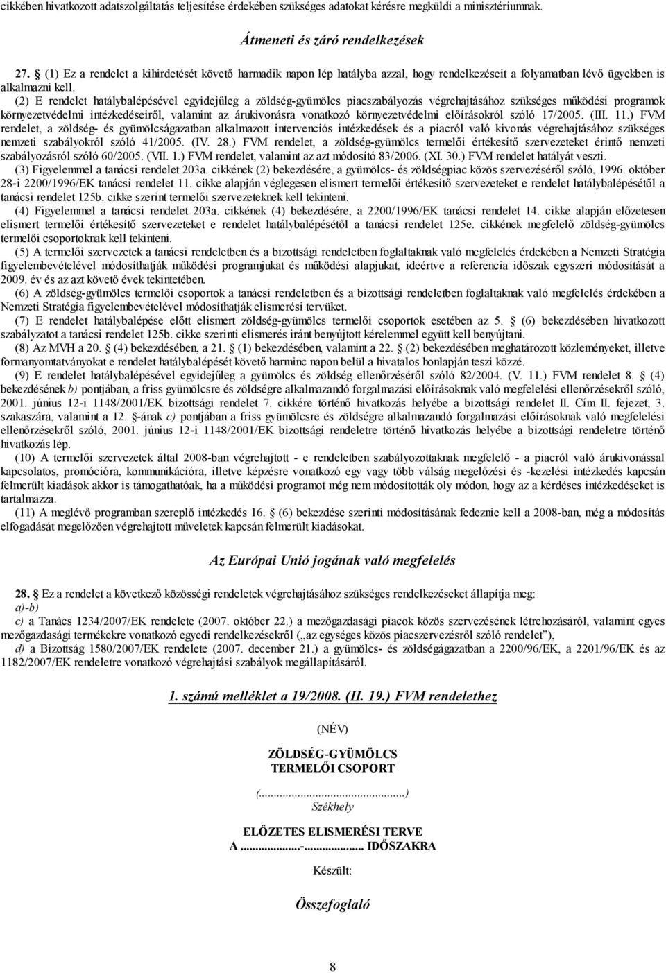 (2) E rendelet hatálybalépésével egyidejűleg a zöldség-gyümölcs piacszabályozás végrehajtásához szükséges működési programok környezetvédelmi intézkedéseiről, valamint az árukivonásra vonatkozó