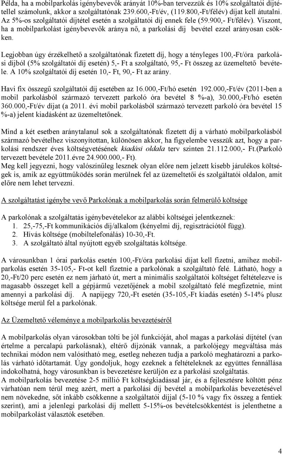 Legjobban úgy érzékelhető a szolgáltatónak fizetett díj, hogy a tényleges 100,-Ft/óra parkolási díjból (5% szolgáltatói díj esetén) 5,- Ft a szolgáltató, 95,- Ft összeg az üzemeltető bevétele.