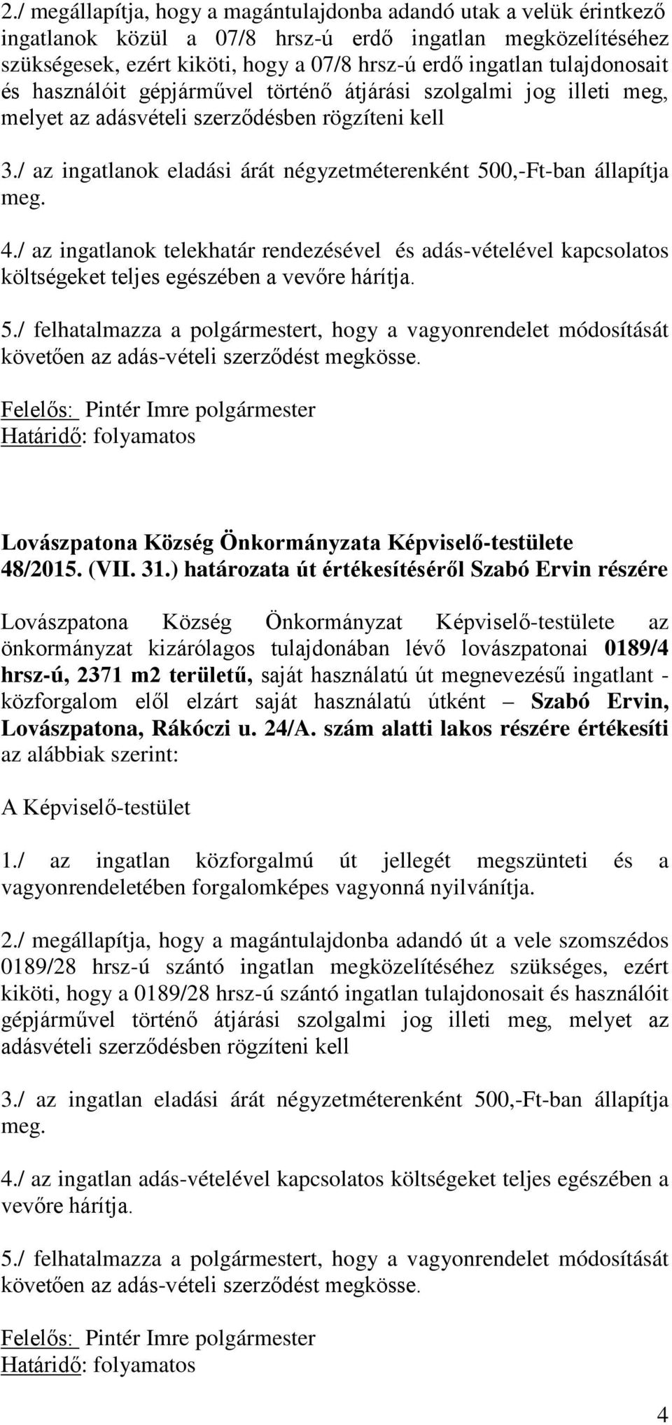 / az ingatlanok eladási árát négyzetméterenként 500,-Ft-ban állapítja meg. 4./ az ingatlanok telekhatár rendezésével és adás-vételével kapcsolatos költségeket teljes egészében a vevőre hárítja. 5./ felhatalmazza a polgármestert, hogy a vagyonrendelet módosítását követően az adás-vételi szerződést megkösse.