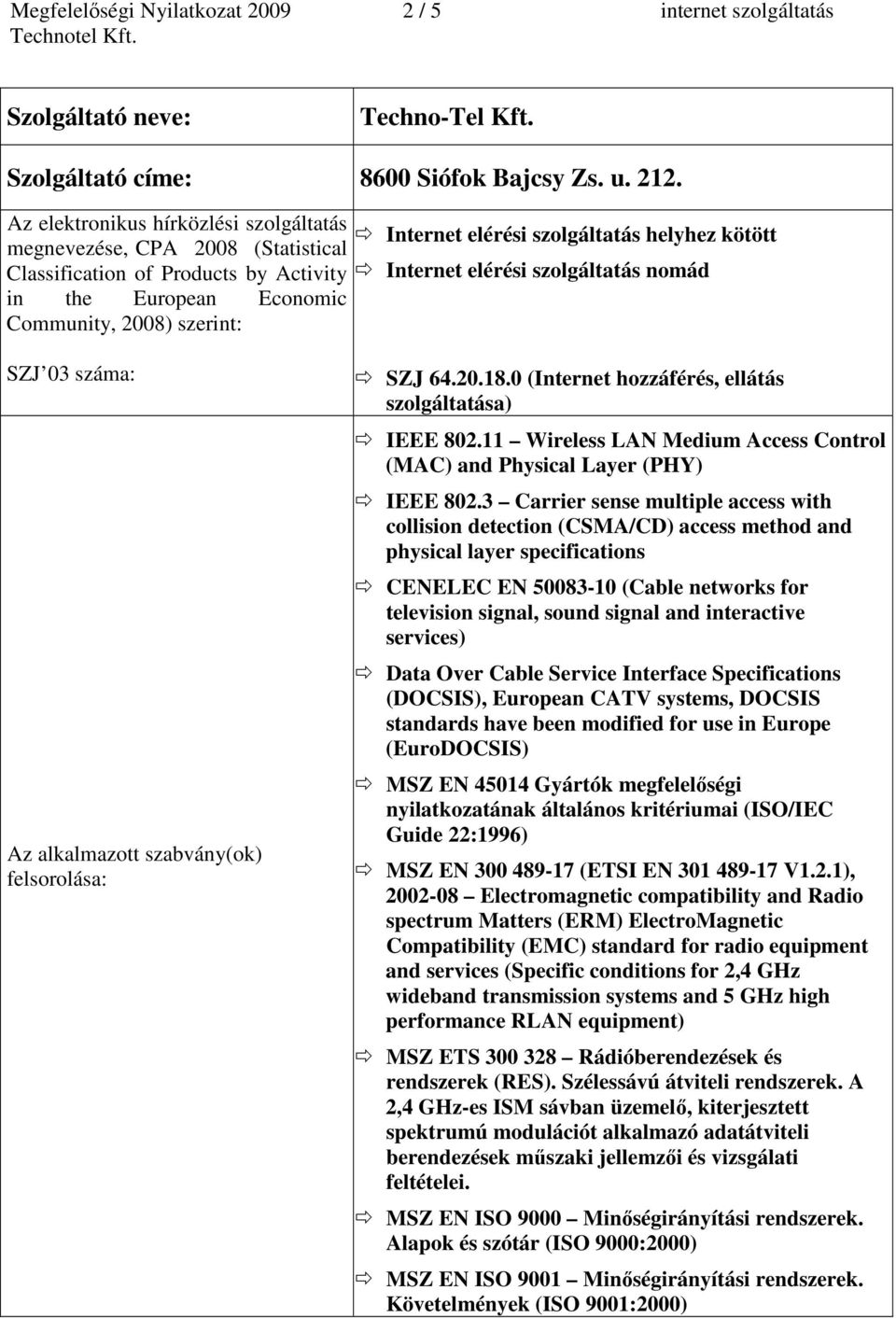 helyhez kötött Internet elérési szolgáltatás nomád SZJ 03 száma: Az alkalmazott szabvány(ok) felsorolása: SZJ 64.20.18.0 (Internet hozzáférés, ellátás szolgáltatása) IEEE 802.