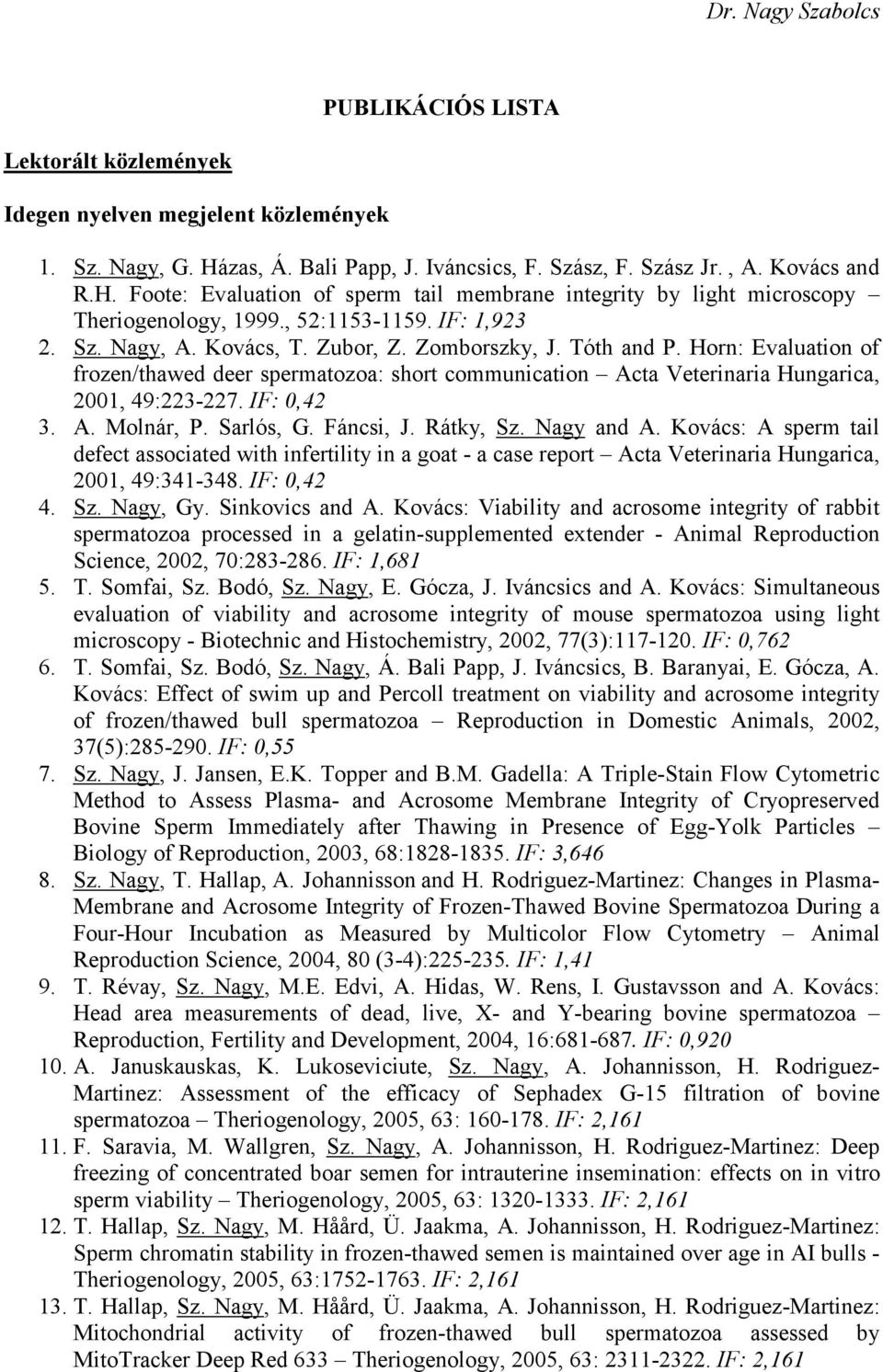 Horn: Evaluation of frozen/thawed deer spermatozoa: short communication Acta Veterinaria Hungarica, 2001, 49:223-227. IF: 0,42 3. A. Molnár, P. Sarlós, G. Fáncsi, J. Rátky, Sz. Nagy and A.