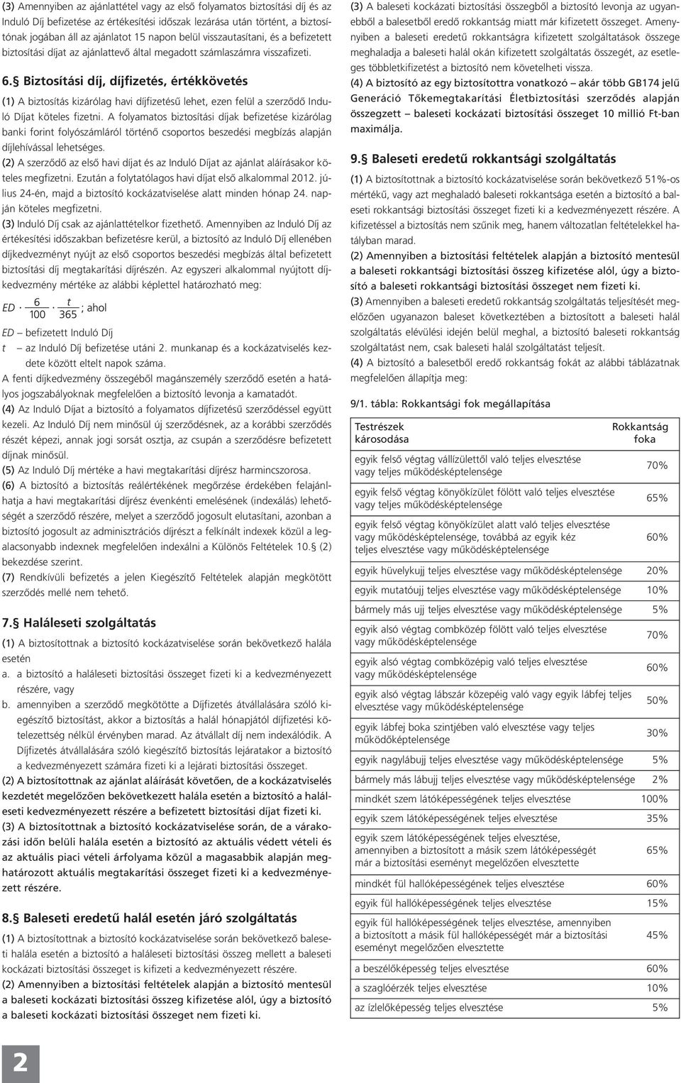 Biztosítási díj, díjfizetés, értékkövetés (1) A biztosítás kizárólag havi díjfizetésű lehet, ezen felül a szerződő Induló Díjat köteles fizetni.