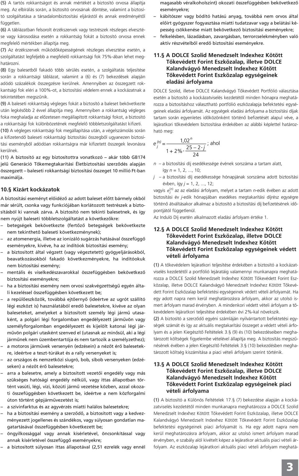 (6) A táblázatban felsorolt érzékszervek vagy testrészek részleges elvesztése vagy károsodása esetén a rokkantság fokát a biztosító orvosa ennek megfelelő mértékben állapítja meg.