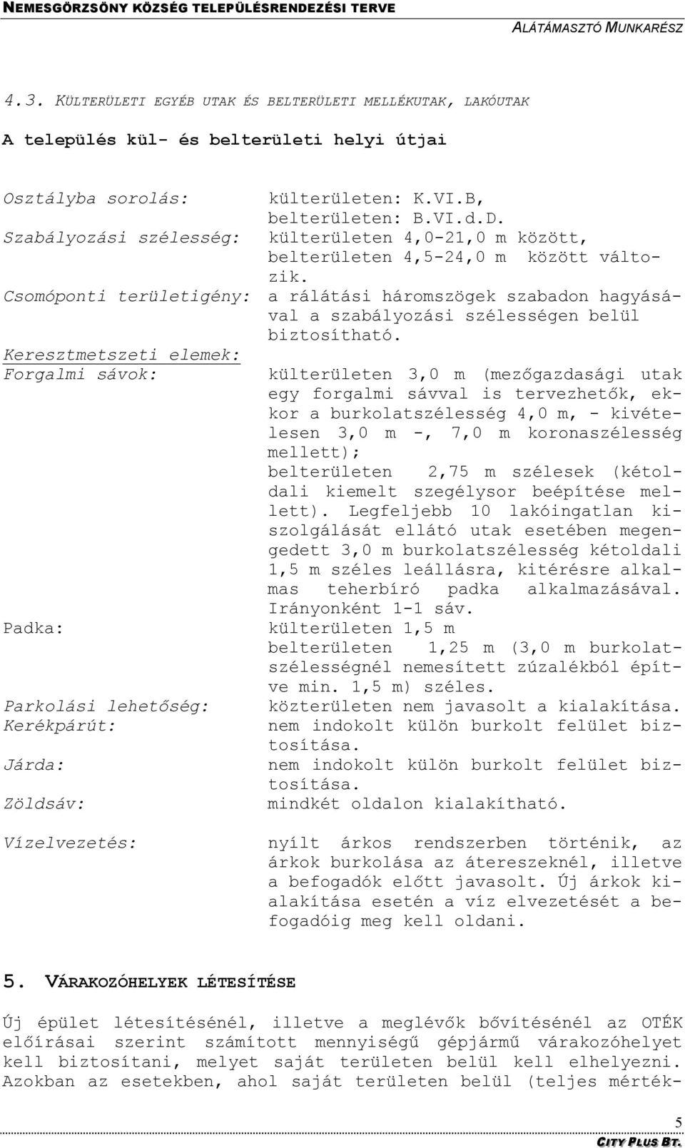 Keresztmetszeti elemek: Forgalmi sávok: Padka: Parkolási lehetőség: Kerékpárút: Járda: Zöldsáv: külterületen 3,0 m (mezőgazdasági utak egy forgalmi sávval is tervezhetők, ekkor a burkolatszélesség