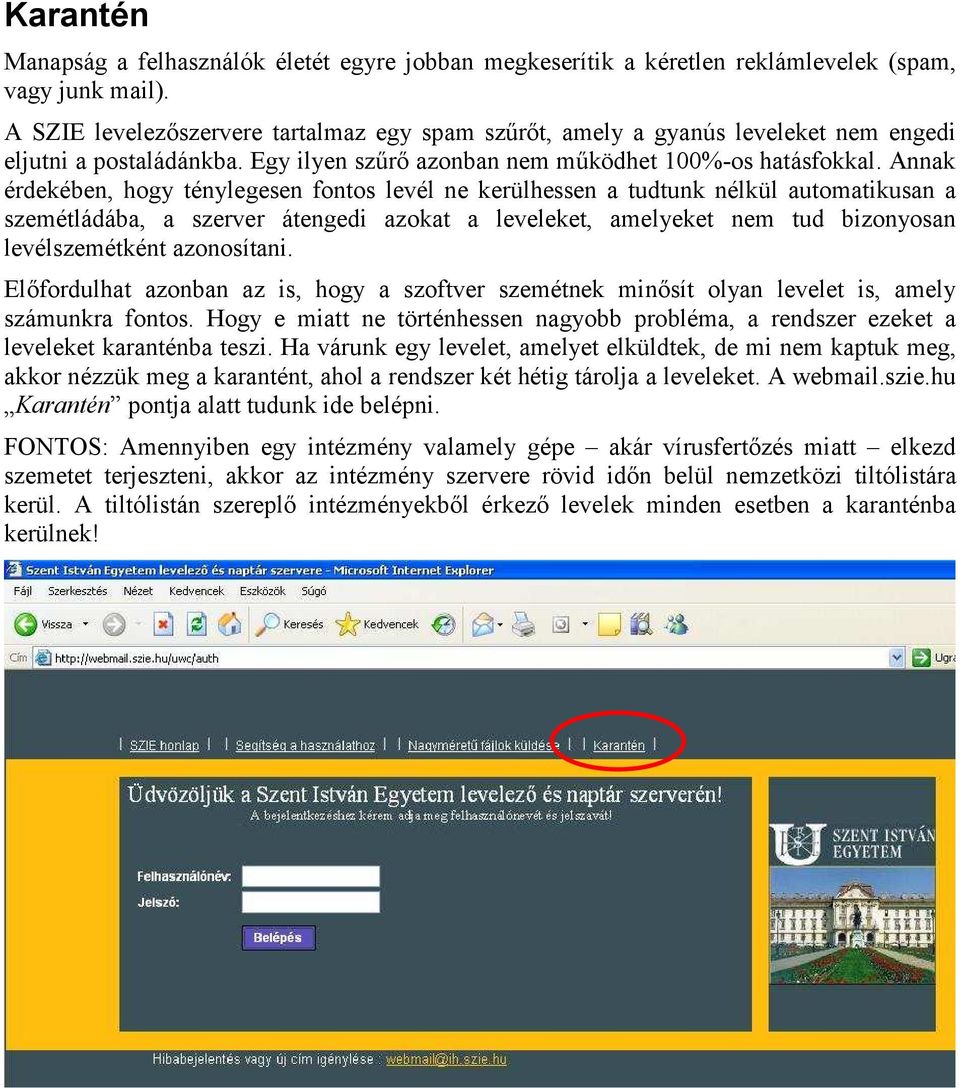 Annak érdekében, hogy ténylegesen fontos levél ne kerülhessen a tudtunk nélkül automatikusan a szemétládába, a szerver átengedi azokat a leveleket, amelyeket nem tud bizonyosan levélszemétként