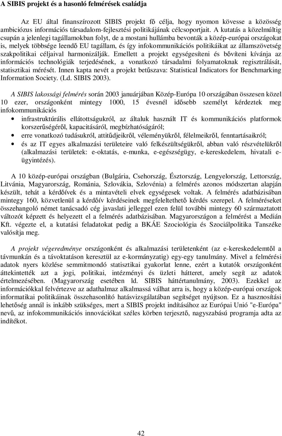 A kutatás a közelmúltig csupán a jelenlegi tagállamokban folyt, de a mostani hullámba bevonták a közép-európai országokat is, melyek többsége leend EU tagállam, és így infokommunikációs politikáikat