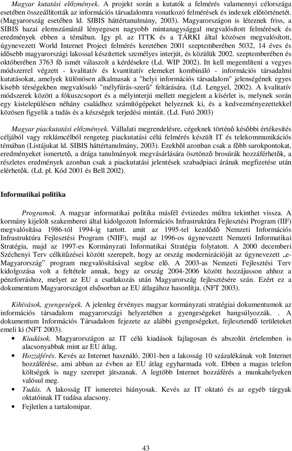 Magyarországon is léteznek friss, a SIBIS hazai elemszámánál lényegesen nagyobb mintanagysággal megvalósított felmérések és eredmények ebben a témában. Igy pl.