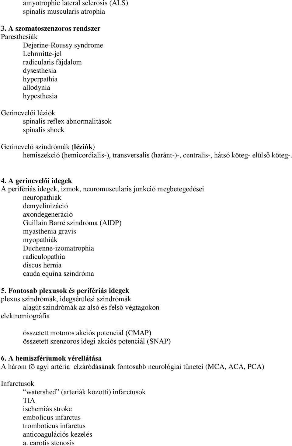 spinalis shock Gerincvelő szindrómák (léziók) hemiszekció (hemicordialis-), transversalis (haránt-)-, centralis-, hátsó köteg- elülső köteg-. 4.