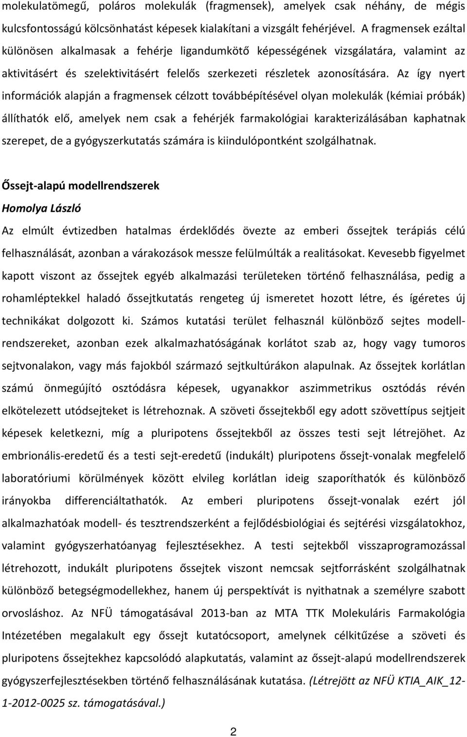 Az így nyert információk alapján a fragmensek célzott továbbépítésével olyan molekulák (kémiai próbák) állíthatók elő, amelyek nem csak a fehérjék farmakológiai karakterizálásában kaphatnak szerepet,