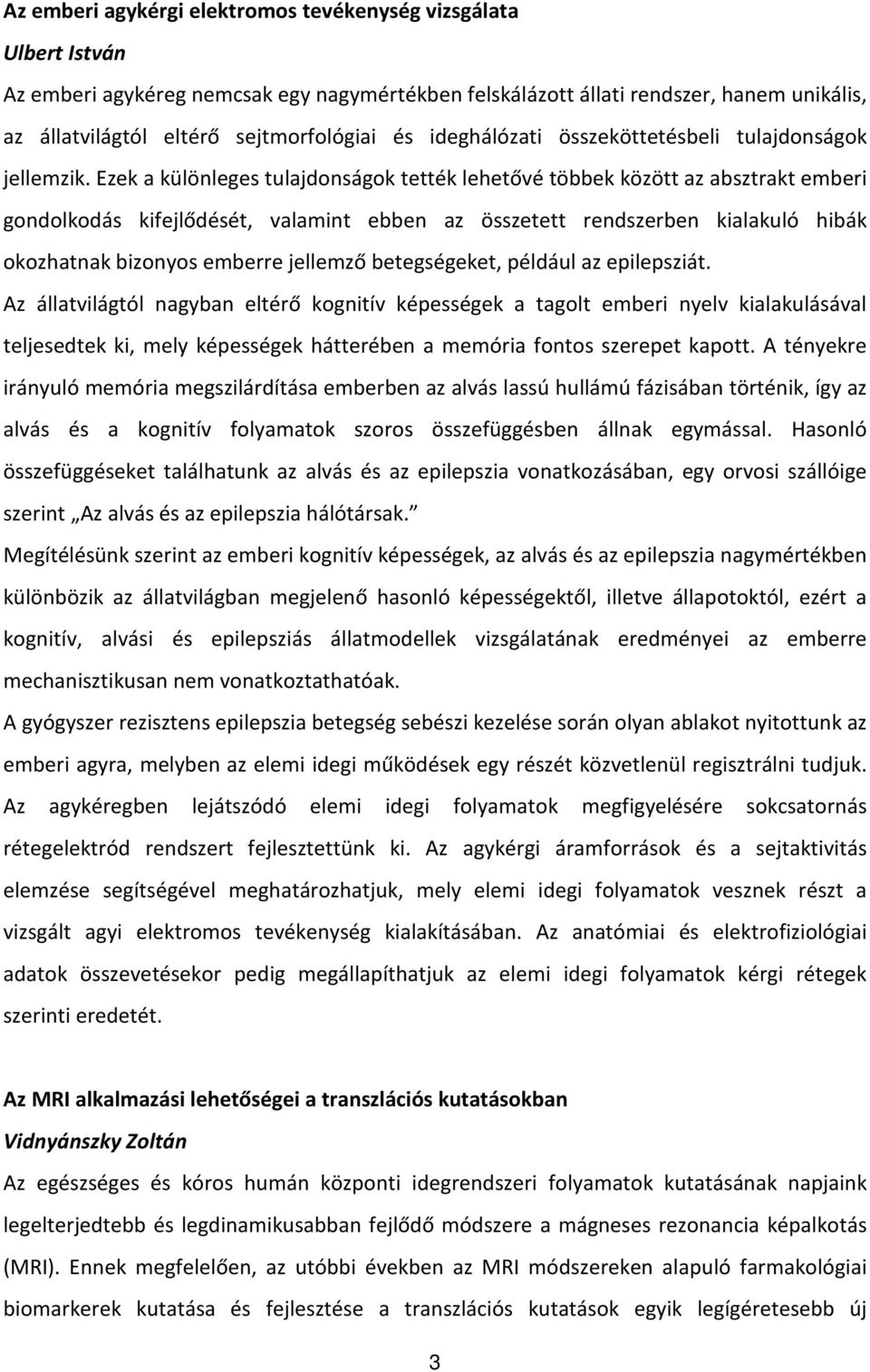 Ezek a különleges tulajdonságok tették lehetővé többek között az absztrakt emberi gondolkodás kifejlődését, valamint ebben az összetett rendszerben kialakuló hibák okozhatnak bizonyos emberre