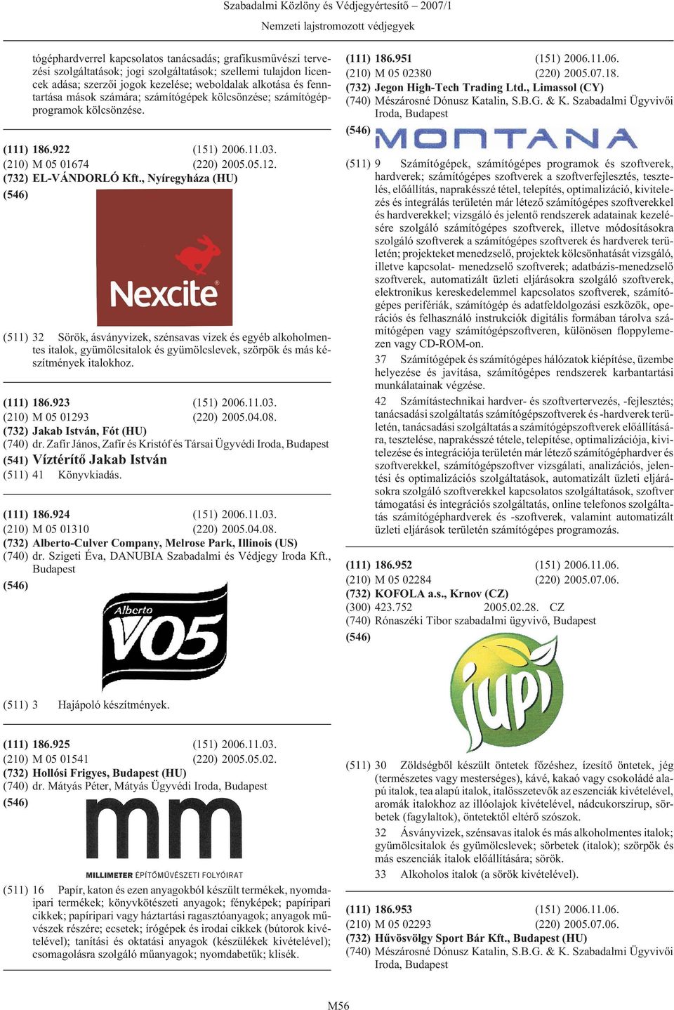 , Nyíregyháza (HU) (511) 32 Sörök, ásványvizek, szénsavas vizek és egyéb alkoholmentes italok, gyümölcsitalok és gyümölcslevek, szörpök és más készítmények italokhoz. (111) 186.923 (151) 2006.11.03.