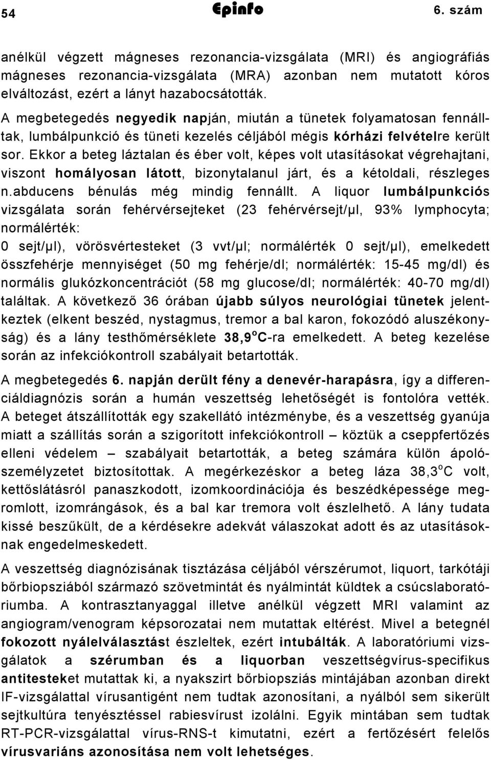 Ekkor a beteg láztalan és éber volt, képes volt utasításokat végrehajtani, viszont homályosan látott, bizonytalanul járt, és a kétoldali, részleges n.abducens bénulás még mindig fennállt.