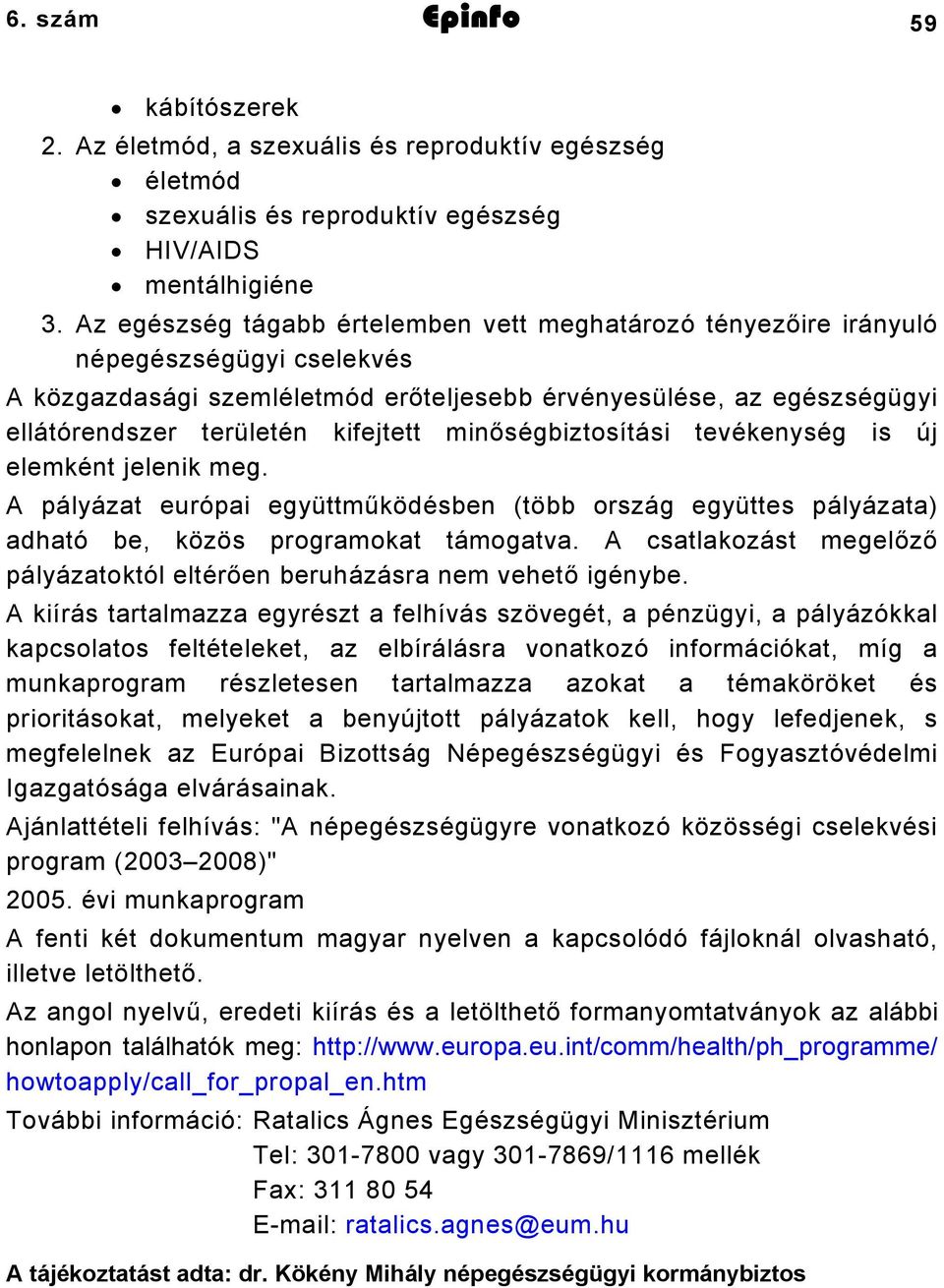 minőségbiztosítási tevékenység is új elemként jelenik meg. A pályázat európai együttműködésben (több ország együttes pályázata) adható be, közös programokat támogatva.