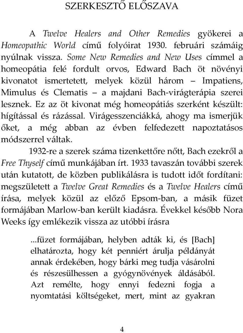 szerei lesznek. Ez az öt kivonat még homeopátiás szerként készült: hígítással és rázással. Virágesszenciákká, ahogy ma ismerjük őket, a még abban az évben felfedezett napoztatásos módszerrel váltak.