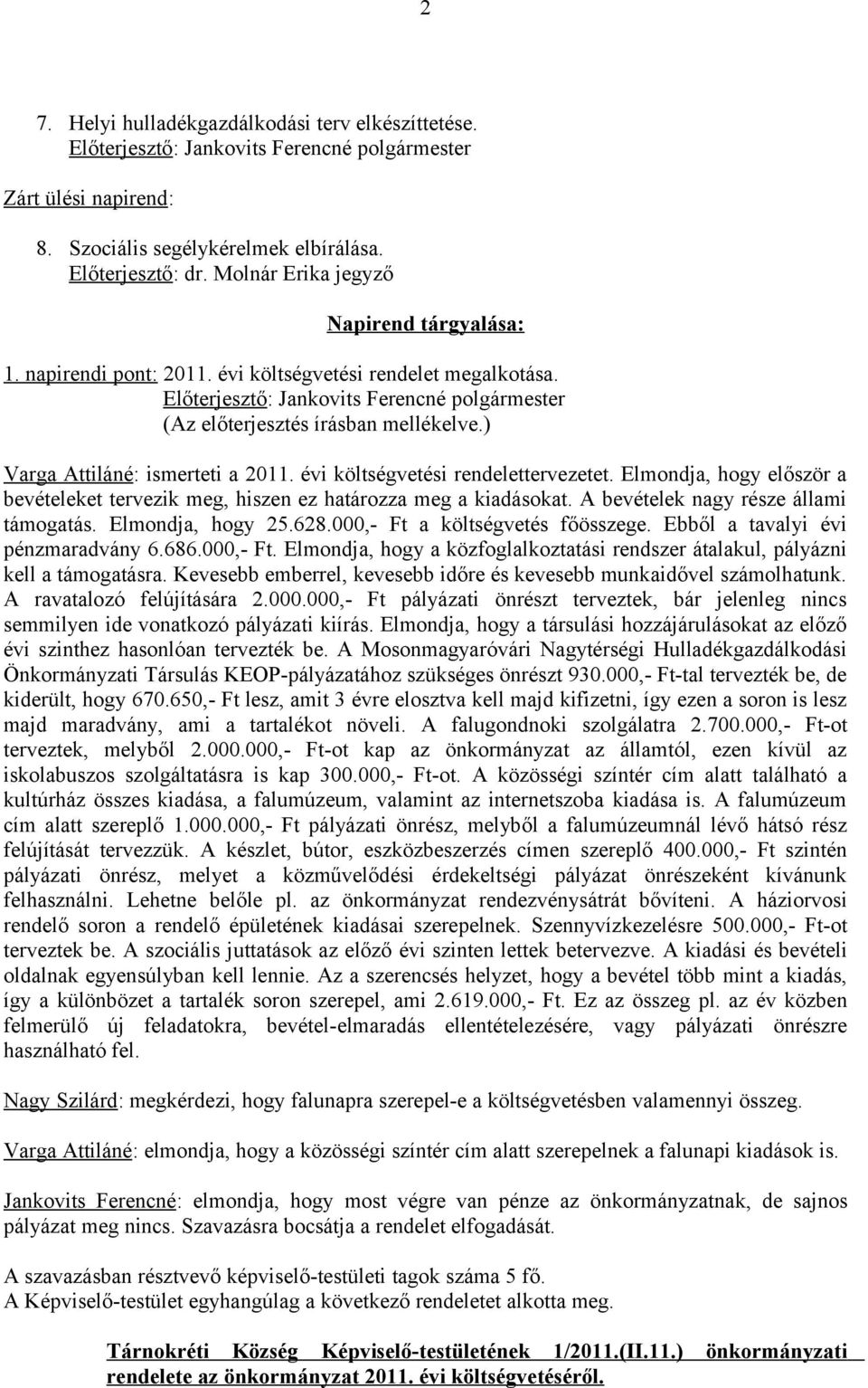 A bevételek nagy része állami támogatás. Elmondja, hogy 25.628.000,- Ft a költségvetés főösszege. Ebből a tavalyi évi pénzmaradvány 6.686.000,- Ft. Elmondja, hogy a közfoglalkoztatási rendszer átalakul, pályázni kell a támogatásra.