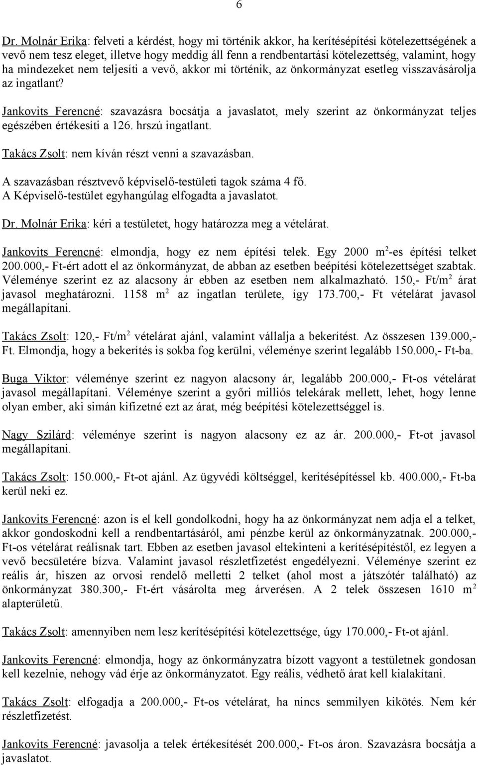 Jankovits Ferencné: szavazásra bocsátja a javaslatot, mely szerint az önkormányzat teljes egészében értékesíti a 126. hrszú ingatlant. Takács Zsolt: nem kíván részt venni a szavazásban.