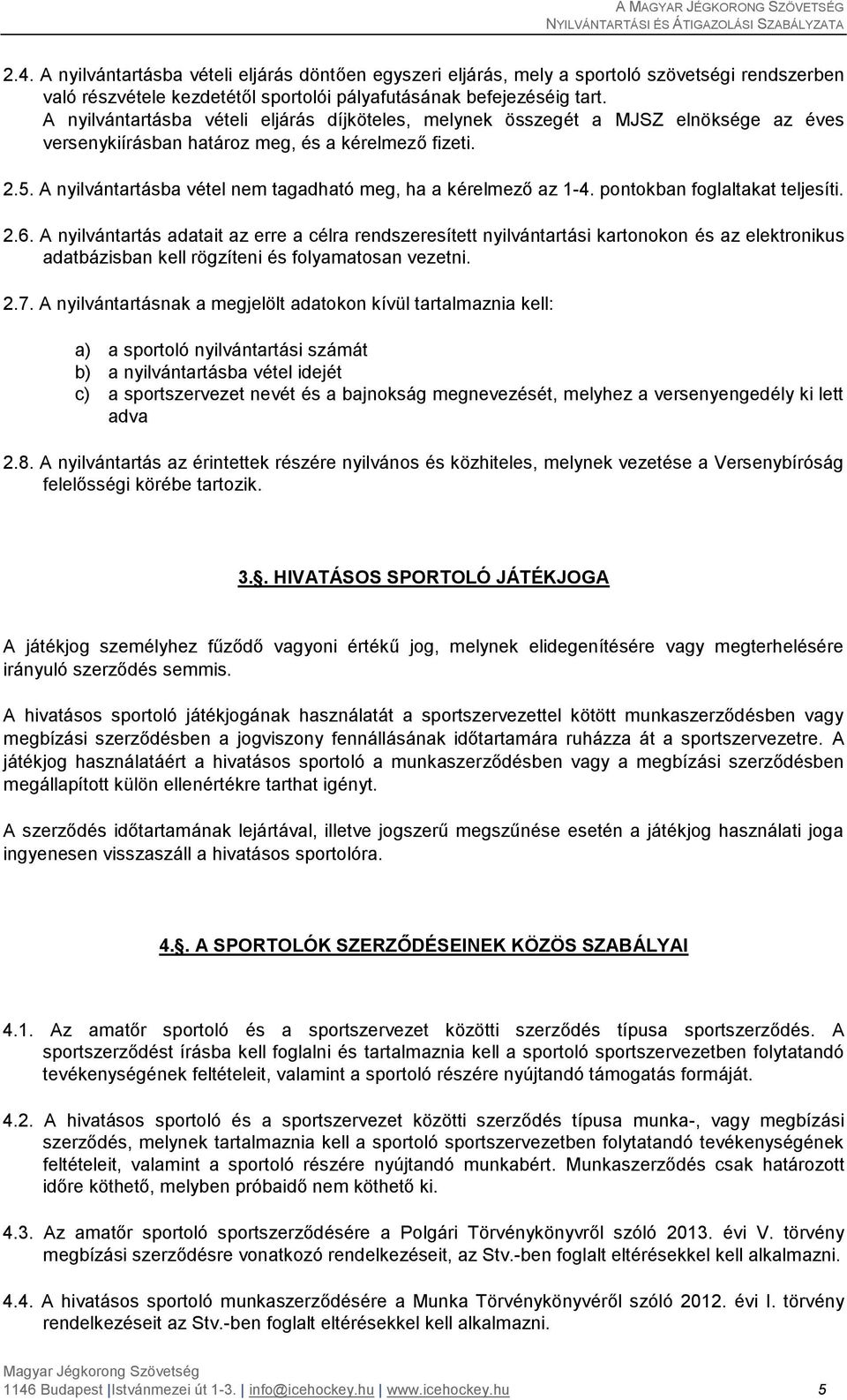 A nyilvántartásba vétel nem tagadható meg, ha a kérelmező az 1-4. pontokban foglaltakat teljesíti. 2.6.