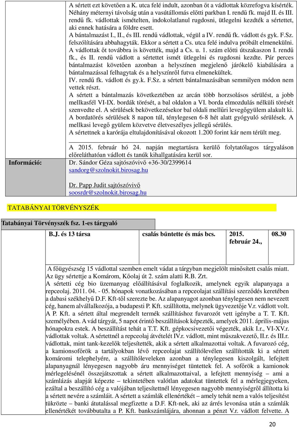 rendű fk. vádlott és gyk. F.Sz. felszólítására abbahagyták. Ekkor a sértett a Cs. utca felé indulva próbált elmenekülni. A vádlottak őt továbbra is követték, majd a Cs. u. 1.