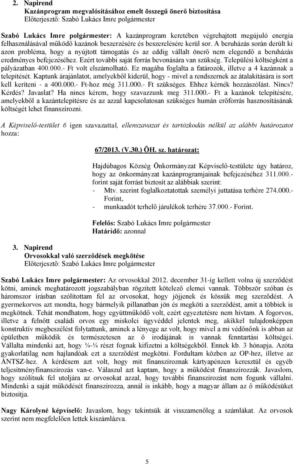 Ezért további saját forrás bevonására van szükség. Települési költségként a pályázatban 400.000.- Ft volt elszámolható. Ez magába foglalta a fatározók, illetve a 4 kazánnak a telepítését.