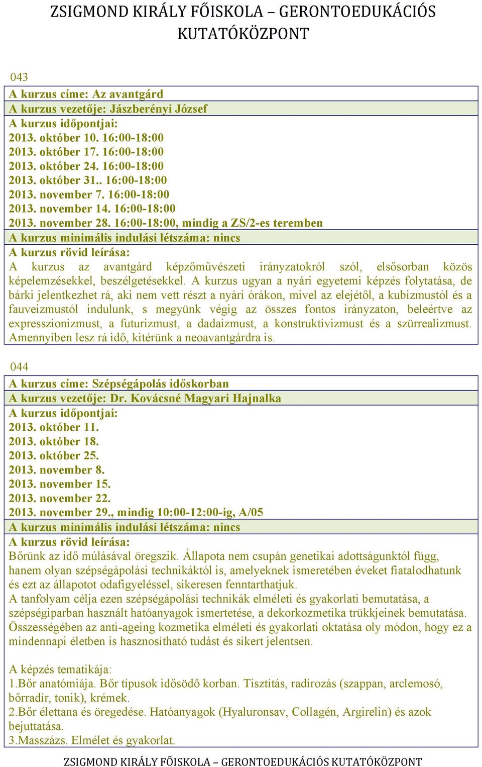 16:00-18:00, mindig a ZS/2-es teremben A kurzus minimális indulási létszáma: nincs A kurzus az avantgárd képzőművészeti irányzatokról szól, elsősorban közös képelemzésekkel, beszélgetésekkel.