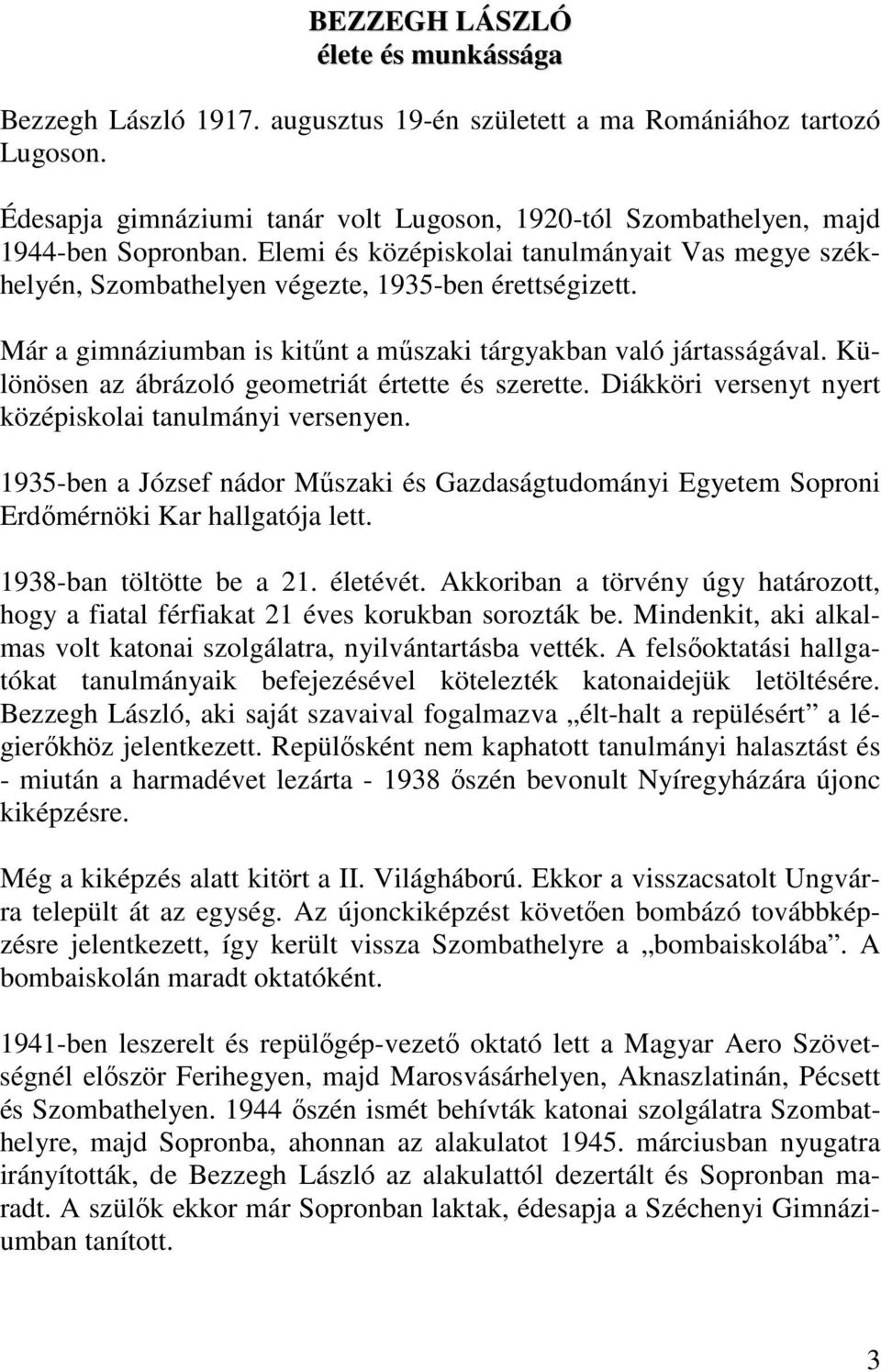 Már a gimnáziumban is kitőnt a mőszaki tárgyakban való jártasságával. Különösen az ábrázoló geometriát értette és szerette. Diákköri versenyt nyert középiskolai tanulmányi versenyen.