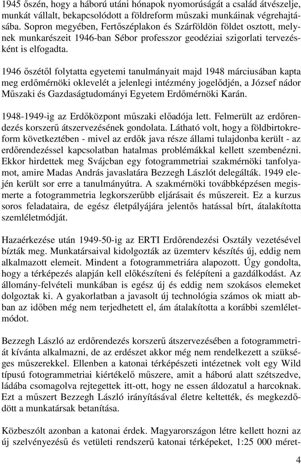 1946 ıszétıl folytatta egyetemi tanulmányait majd 1948 márciusában kapta meg erdımérnöki oklevelét a jelenlegi intézmény jogelıdjén, a József nádor Mőszaki és Gazdaságtudományi Egyetem Erdımérnöki