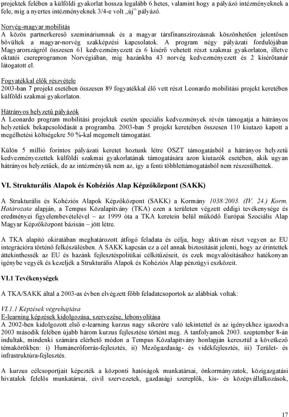 A program négy pályázati fordulójában Magyarországról összesen 61 kedvezményezett és 6 kísérő vehetett részt szakmai gyakorlaton, illetve oktatói csereprogramon Norvégiában, míg hazánkba 43 norvég