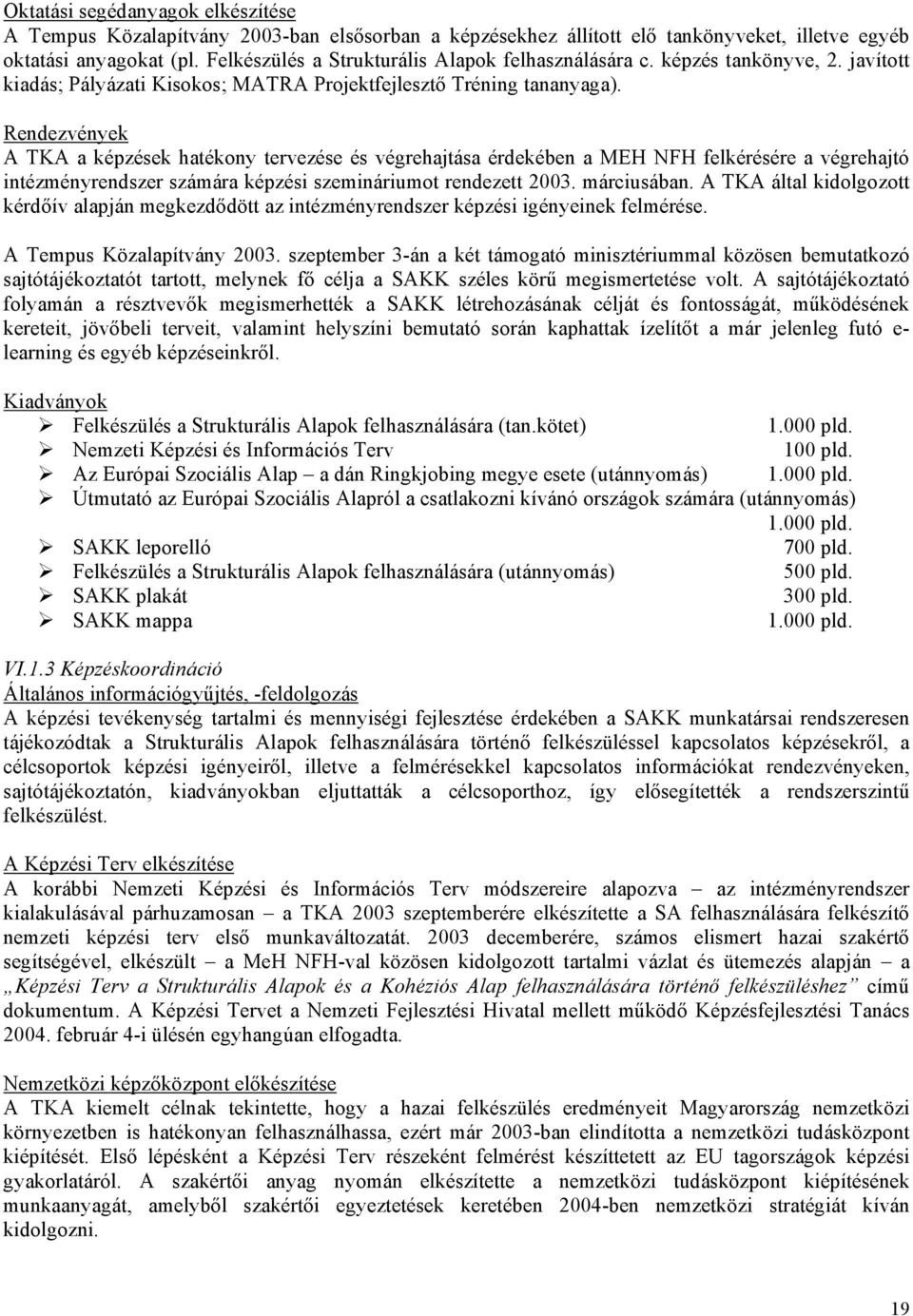 Rendezvények A TKA a képzések hatékony tervezése és végrehajtása érdekében a MEH NFH felkérésére a végrehajtó intézményrendszer számára képzési szemináriumot rendezett 2003. márciusában.