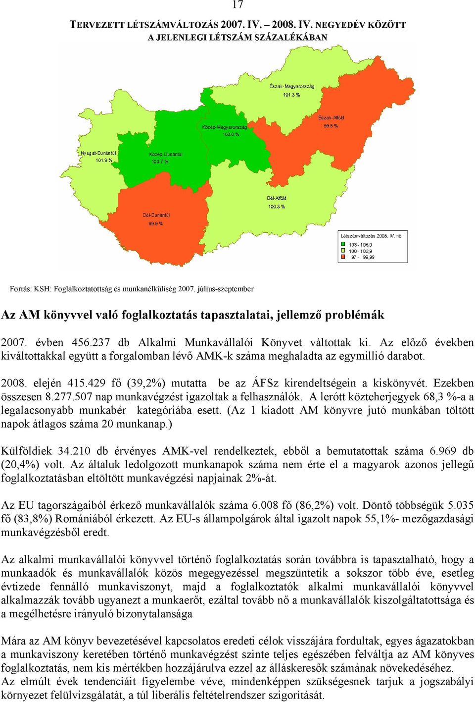 Az előző években kiváltottakkal együtt a forgalomban lévő AMK-k száma meghaladta az egymillió darabot. 2008. elején 415.429 fő (39,2%) mutatta be az ÁFSz kirendeltségein a kiskönyvét.