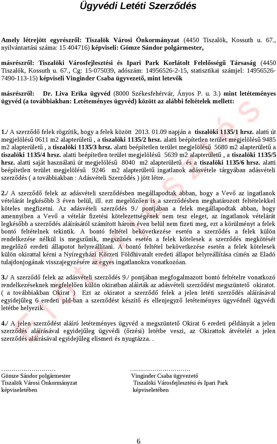 ) mint letéteményes ügyvéd (a továbbiakban: Letéteményes ügyvéd) között az alábbi feltételek mellett: 1./ A szerződő felek rögzítik, hogy a felek között 2013. 01.09 napján a tiszalöki 1135/1 hrsz.