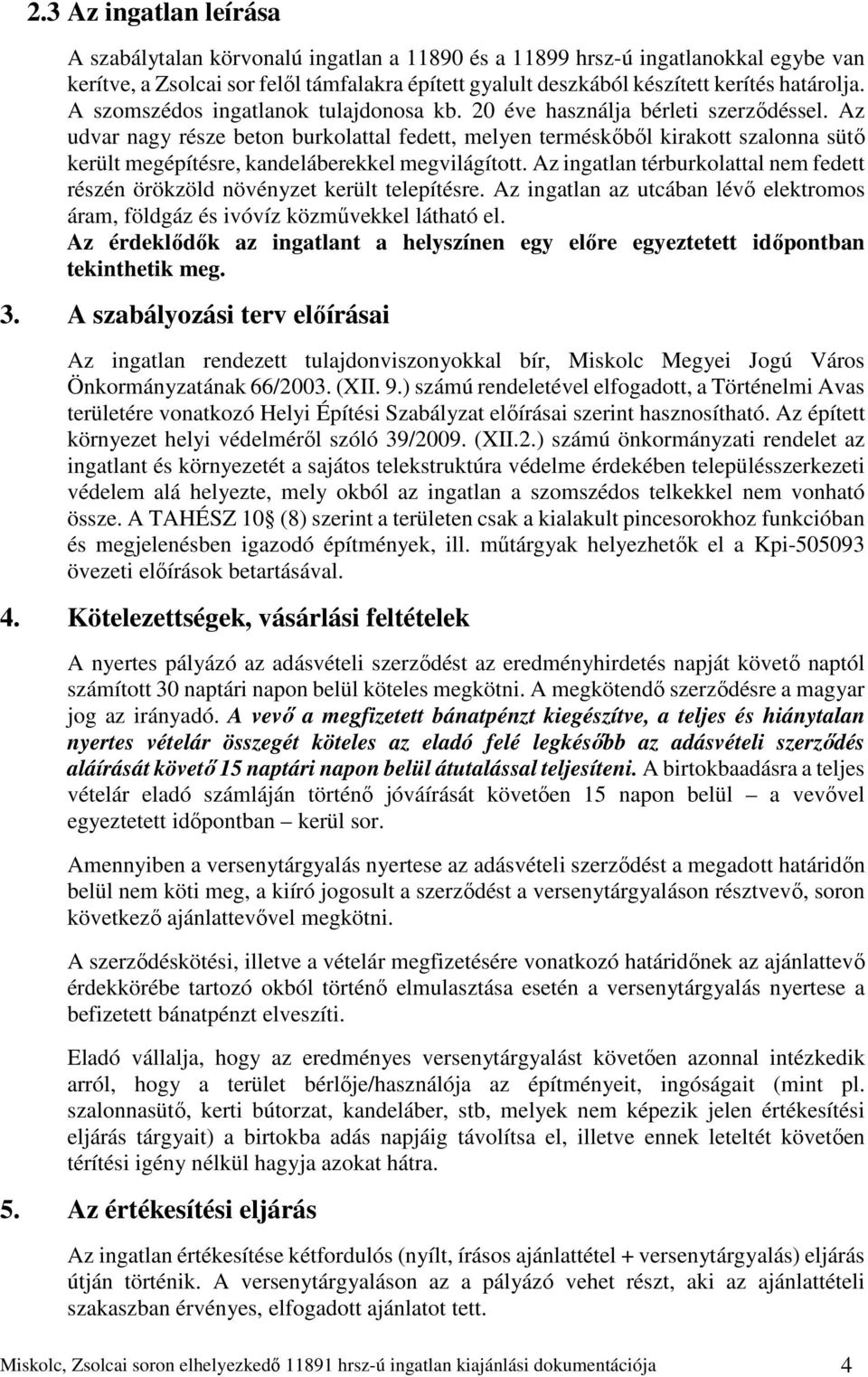 Az udvar nagy része beton burkolattal fedett, melyen terméskőből kirakott szalonna sütő került megépítésre, kandeláberekkel megvilágított.