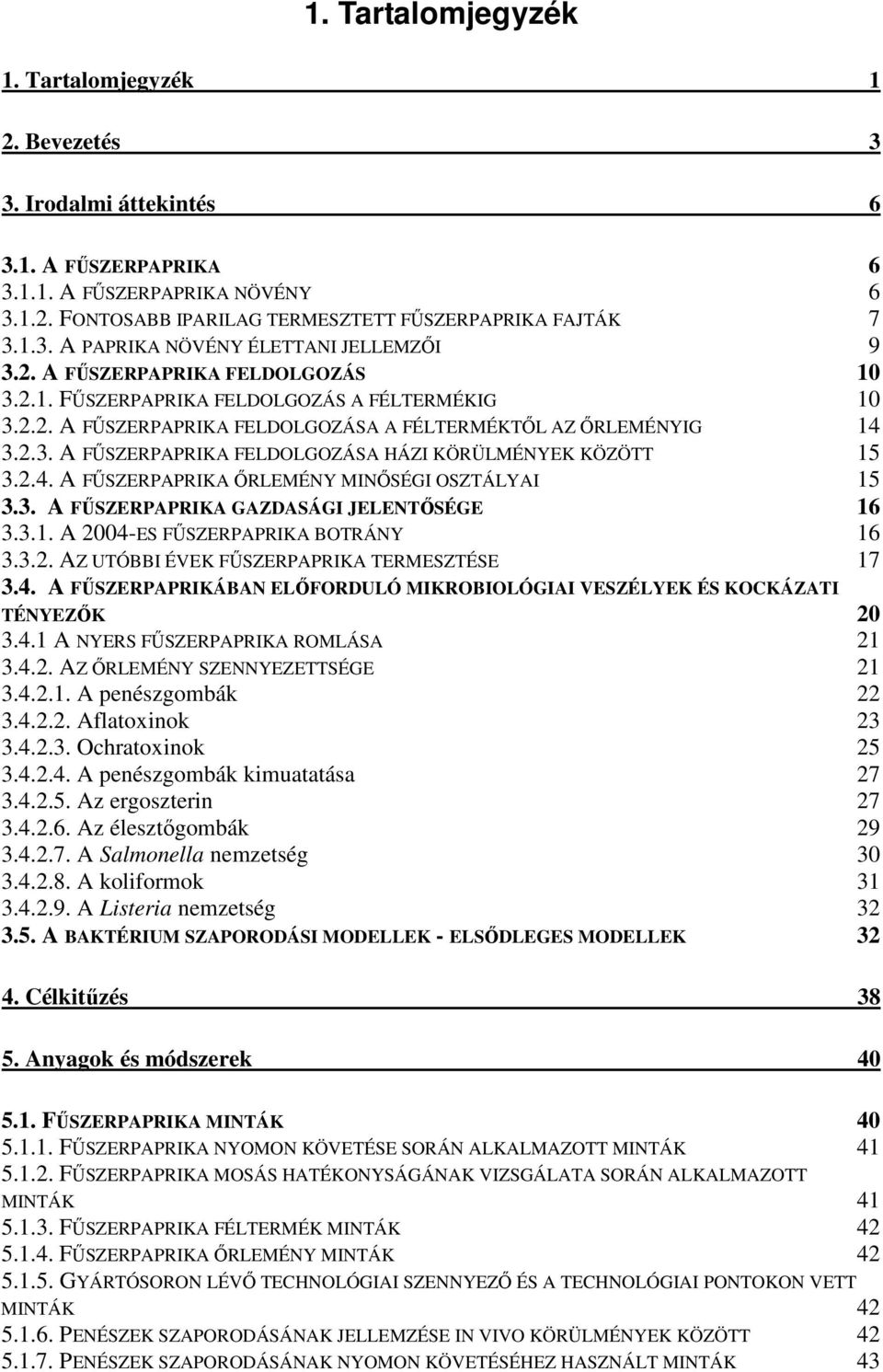 2.4. A FŰSZERPAPRIKA ŐRLEMÉNY MINŐSÉGI OSZTÁLYAI 15 3.3. A FŰSZERPAPRIKA GAZDASÁGI JELENTŐSÉGE 16 3.3.1. A 2004-ES FŰSZERPAPRIKA BOTRÁNY 16 3.3.2. AZ UTÓBBI ÉVEK FŰSZERPAPRIKA TERMESZTÉSE 17 3.4. A FŰSZERPAPRIKÁBAN ELŐFORDULÓ MIKROBIOLÓGIAI VESZÉLYEK ÉS KOCKÁZATI TÉNYEZŐK 20 3.