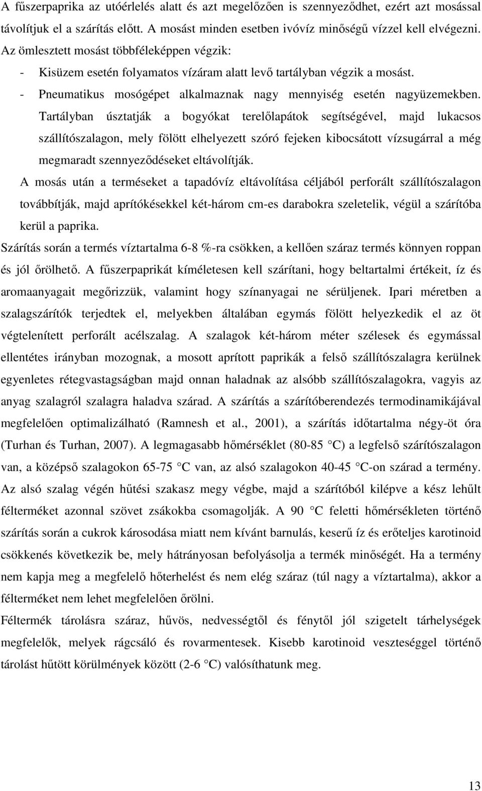 Tartályban úsztatják a bogyókat terelőlapátok segítségével, majd lukacsos szállítószalagon, mely fölött elhelyezett szóró fejeken kibocsátott vízsugárral a még megmaradt szennyeződéseket eltávolítják.