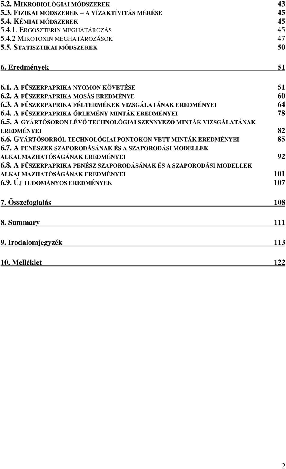 6.4. A FŰSZERPAPRIKA ŐRLEMÉNY MINTÁK EREDMÉNYEI 78 6.5. A GYÁRTÓSORON LÉVŐ TECHNOLÓGIAI SZENNYEZŐ MINTÁK VIZSGÁLATÁNAK EREDMÉNYEI 82 6.6. GYÁRTÓSORRÓL TECHNOLÓGIAI PONTOKON VETT MINTÁK EREDMÉNYEI 85 6.