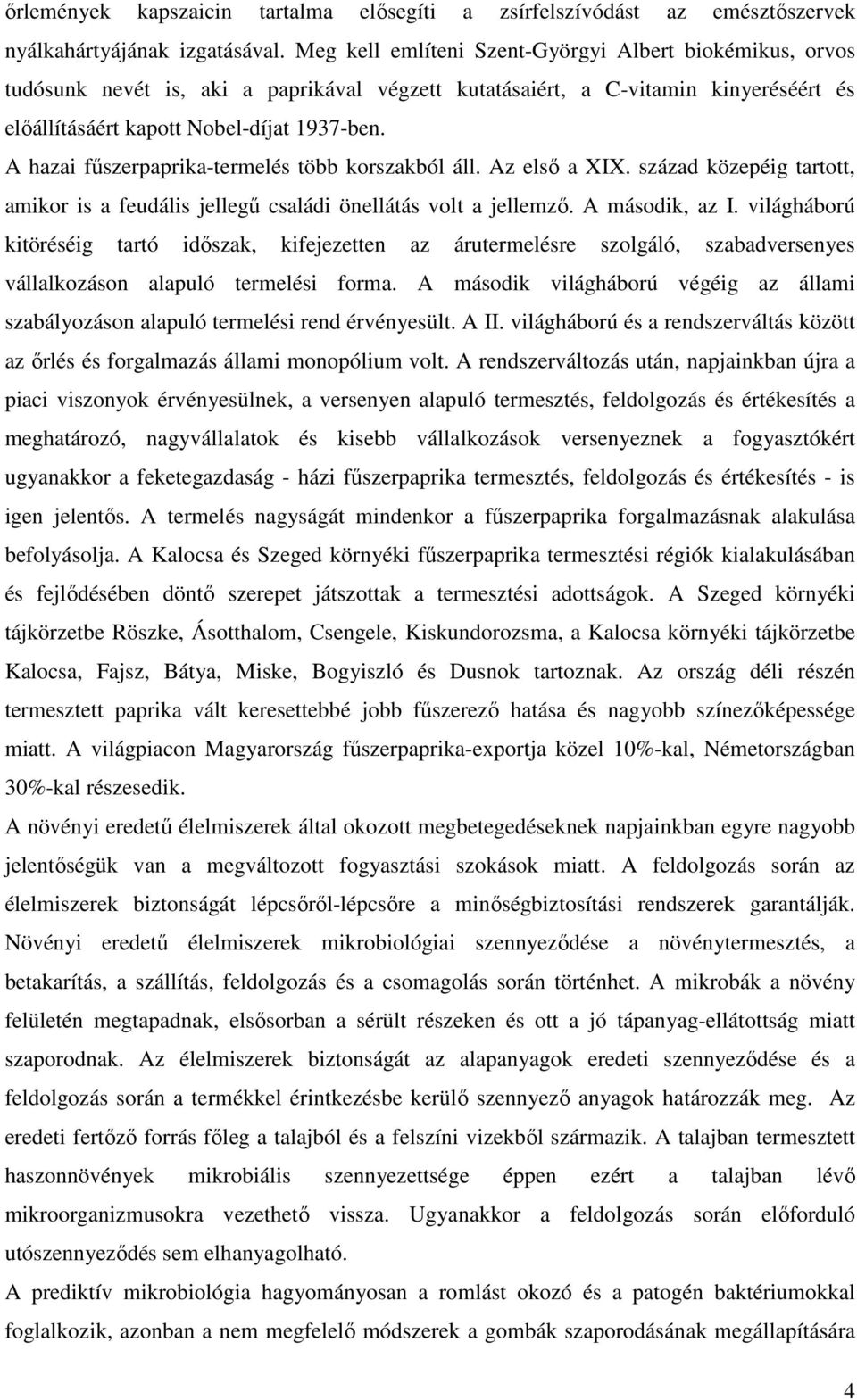 A hazai fűszerpaprika-termelés több korszakból áll. Az első a XIX. század közepéig tartott, amikor is a feudális jellegű családi önellátás volt a jellemző. A második, az I.