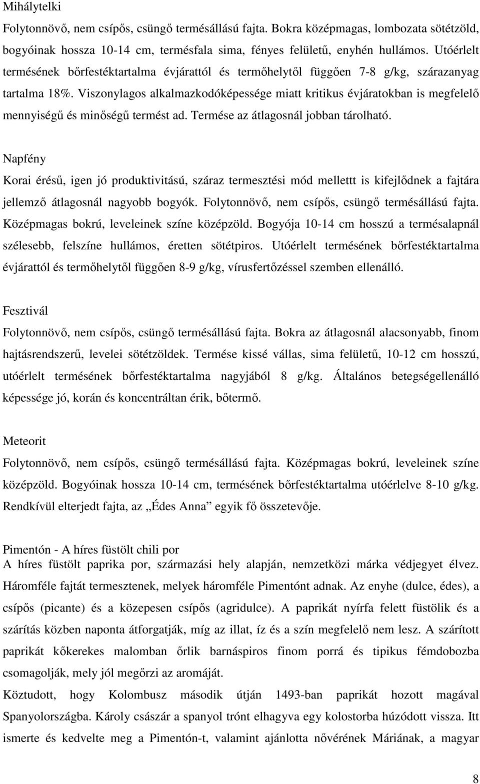 Viszonylagos alkalmazkodóképessége miatt kritikus évjáratokban is megfelelő mennyiségű és minőségű termést ad. Termése az átlagosnál jobban tárolható.