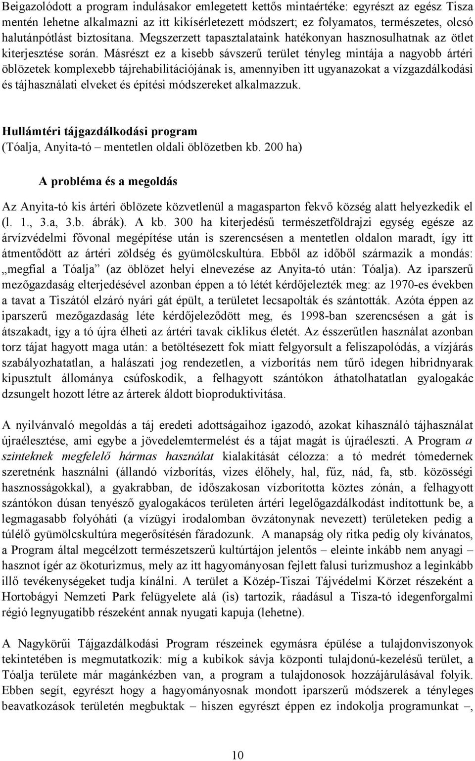 Másrészt ez a kisebb sávszerű terület tényleg mintája a nagyobb ártéri öblözetek komplexebb tájrehabilitációjának is, amennyiben itt ugyanazokat a vízgazdálkodási és tájhasználati elveket és építési