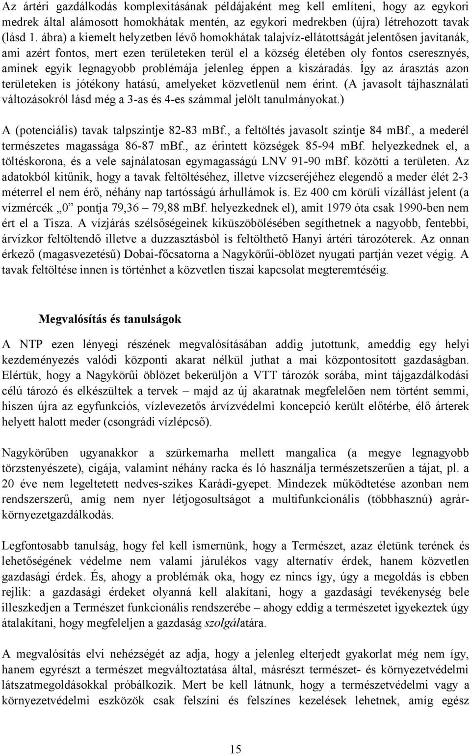 legnagyobb problémája jelenleg éppen a kiszáradás. Így az árasztás azon területeken is jótékony hatású, amelyeket közvetlenül nem érint.