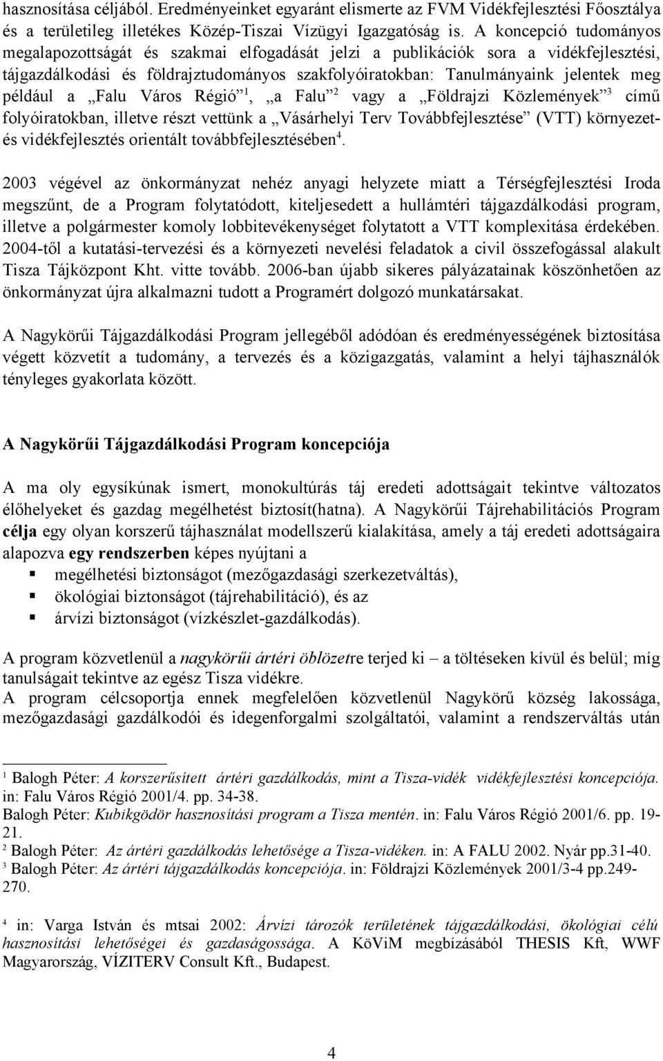 például a Falu Város Régió 1, a Falu 2 vagy a Földrajzi Közlemények 3 című folyóiratokban, illetve részt vettünk a Vásárhelyi Terv Továbbfejlesztése (VTT) környezetés vidékfejlesztés orientált