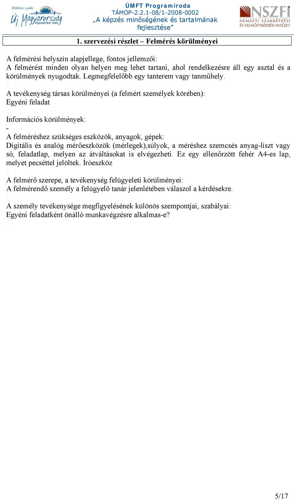 A tevékenység társas körülményei (a felmért személyek körében): Egyéni feladat Információs körülmények: - A felméréshez szükséges eszközök, anyagok, gépek: Digitális és analóg mérőeszközök