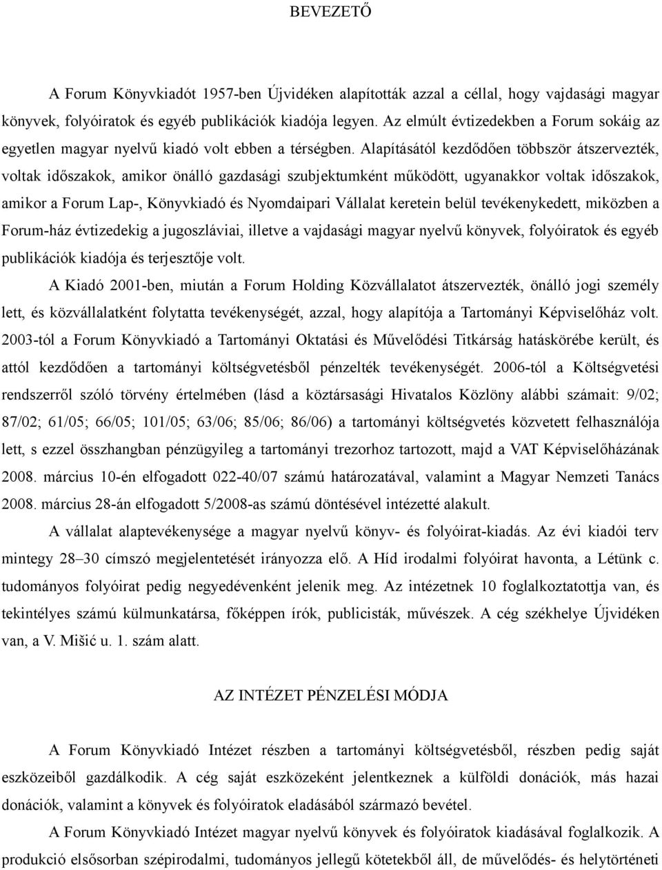 Alapításától kezdődően többször átszervezték, voltak időszakok, amikor önálló gazdasági szubjektumként működött, ugyanakkor voltak időszakok, amikor a Forum Lap-, Könyvkiadó és Nyomdaipari Vállalat