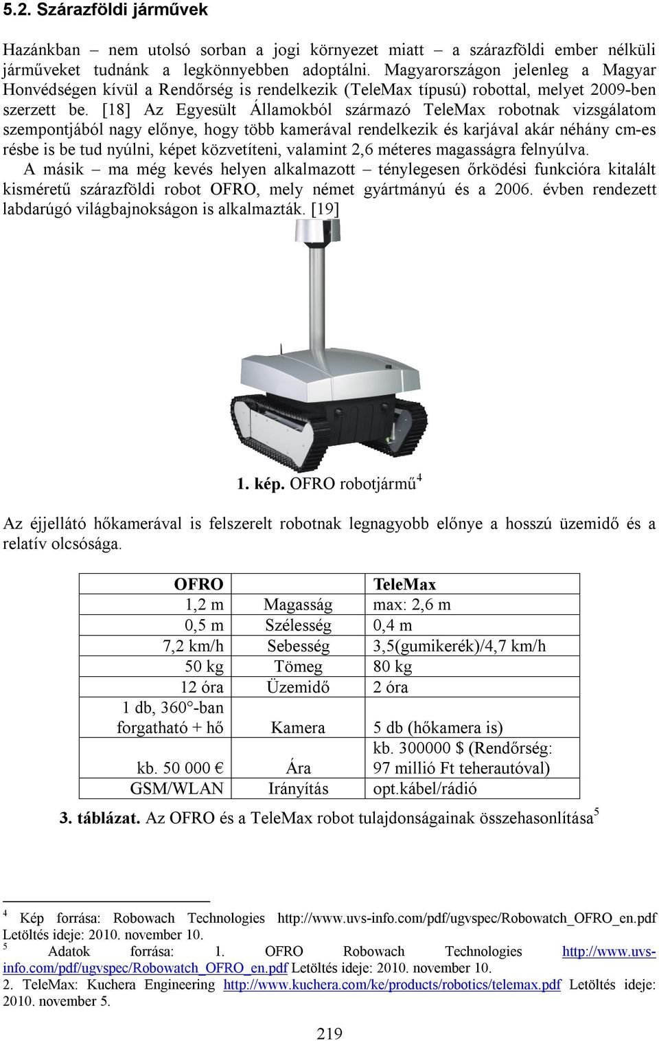 [18] Az Egyesült Államokból származó TeleMax robotnak vizsgálatom szempontjából nagy előnye, hogy több kamerával rendelkezik és karjával akár néhány cm-es résbe is be tud nyúlni, képet közvetíteni,