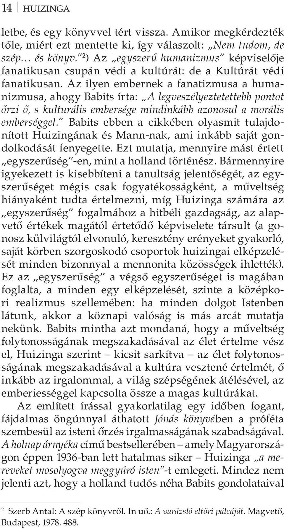 Az ilyen embernek a fanatizmusa a humanizmusa, ahogy Babits írta: A legveszélyeztetettebb pontot őrzi ő, s kulturális embersége mindinkább azonosul a morális emberséggel.