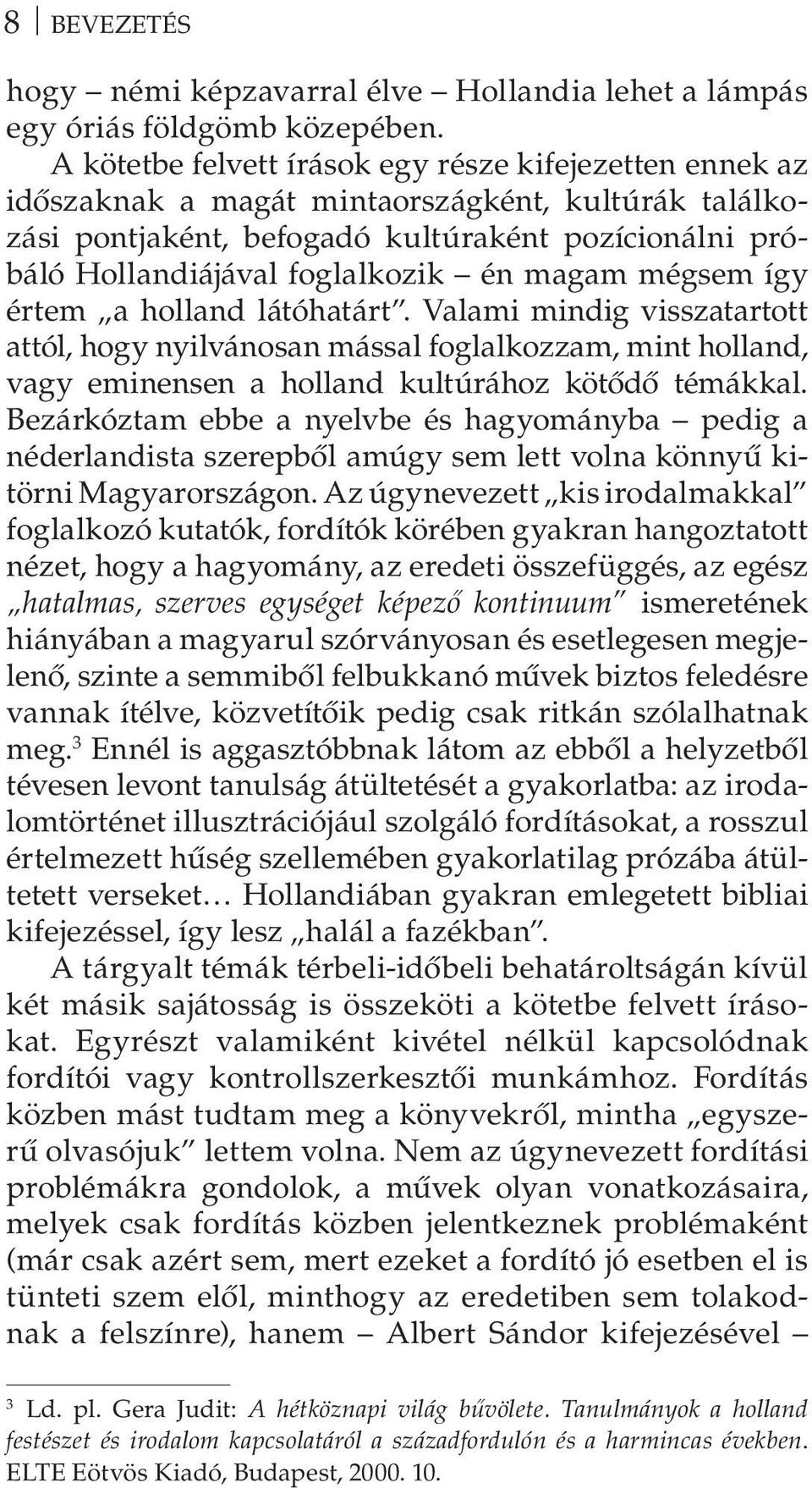 magam mégsem így értem a holland látóhatárt. Valami mindig visszatartott attól, hogy nyilvánosan mással foglalkozzam, mint holland, vagy eminensen a holland kultúrához kötődő témákkal.