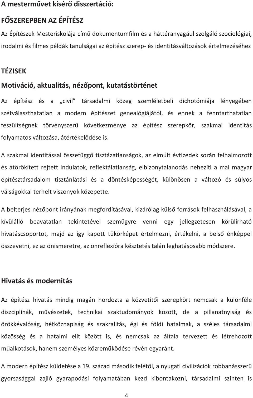 a modern építészet genealógiájától, és ennek a fenntarthatatlan feszültségnek törvényszerű következménye az építész szerepkör, szakmai identitás folyamatos változása, átértékelődése is.