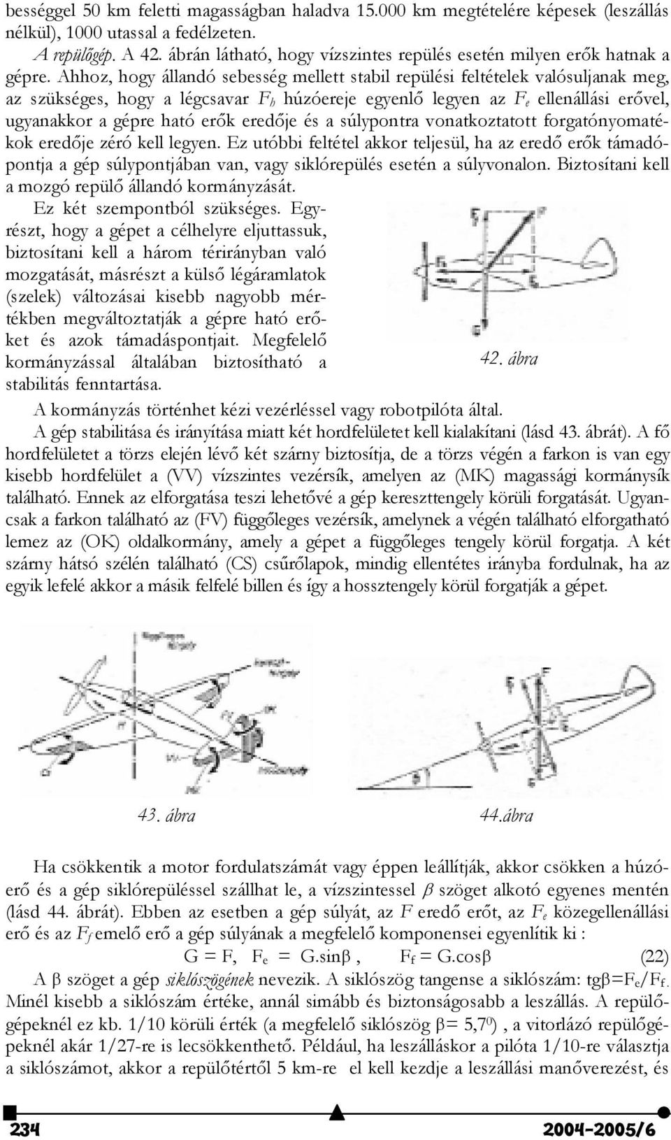 Ahhoz, hogy állandó sebesség mellett stabil repülési feltételek valósuljanak meg, az szükséges, hogy a légcsavar F h húzóereje egyenl" legyen az F e ellenállási er"vel, ugyanakkor a gépre ható er"k